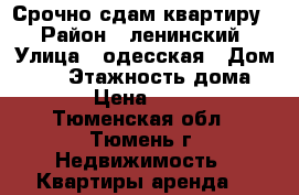 Срочно сдам квартиру  › Район ­ ленинский › Улица ­ одесская › Дом ­ 48 › Этажность дома ­ 13 › Цена ­ 9 000 - Тюменская обл., Тюмень г. Недвижимость » Квартиры аренда   